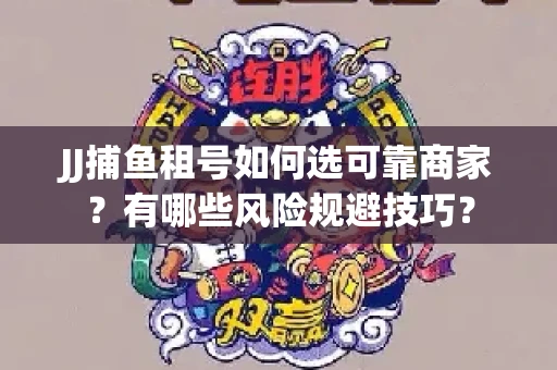 JJ捕鱼租号如何选可靠商家？有哪些风险规避技巧？