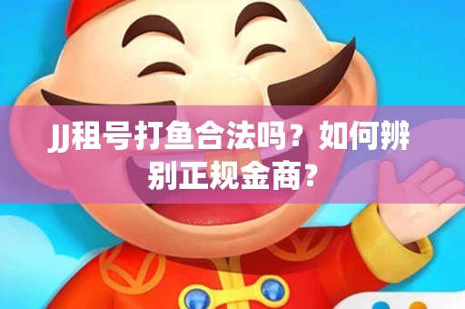 JJ租号打鱼合法吗？如何辨别正规金商？