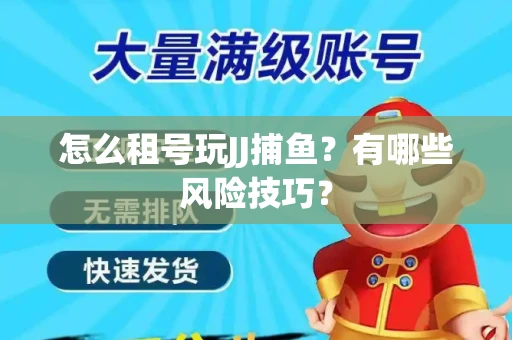 怎么租号玩JJ捕鱼？有哪些风险技巧？